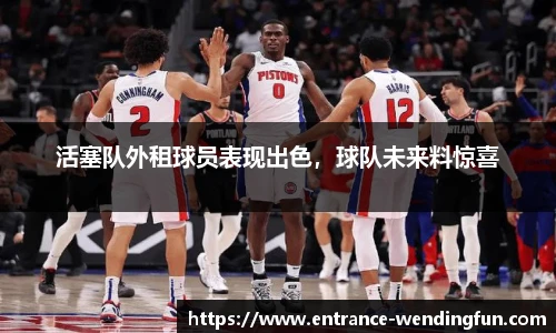 活塞队外租球员表现出色，球队未来料惊喜