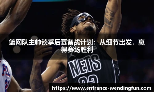 篮网队主帅谈季后赛备战计划：从细节出发，赢得赛场胜利