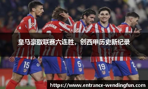 皇马豪取联赛六连胜，创西甲历史新纪录