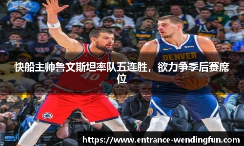 快船主帅鲁文斯坦率队五连胜，欲力争季后赛席位