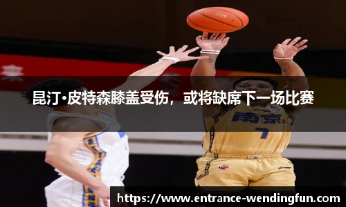 昆汀·皮特森膝盖受伤，或将缺席下一场比赛