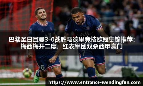 巴黎圣日耳曼3-0战胜马德里竞技欧冠集锦推荐：梅西梅开二度，红衣军团双杀西甲豪门