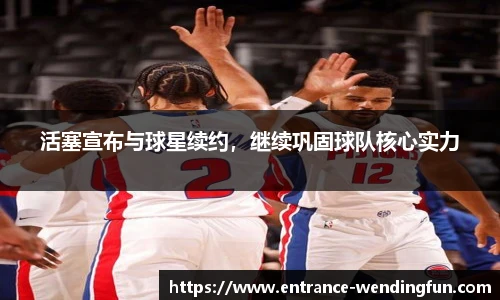 活塞宣布与球星续约，继续巩固球队核心实力