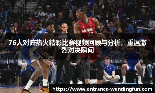 76人对阵热火精彩比赛视频回顾与分析，重温激烈对决瞬间