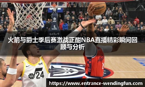 火箭与爵士季后赛激战正酣NBA直播精彩瞬间回顾与分析