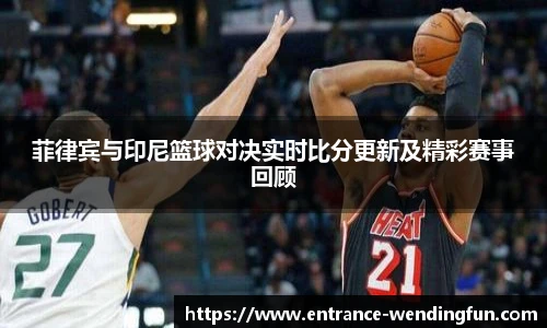 菲律宾与印尼篮球对决实时比分更新及精彩赛事回顾