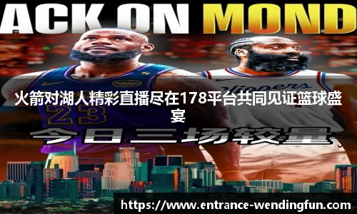 火箭对湖人精彩直播尽在178平台共同见证篮球盛宴