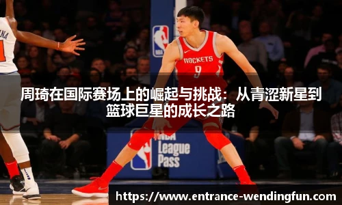 周琦在国际赛场上的崛起与挑战：从青涩新星到篮球巨星的成长之路