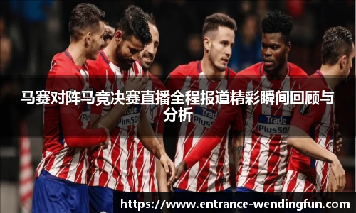 马赛对阵马竞决赛直播全程报道精彩瞬间回顾与分析