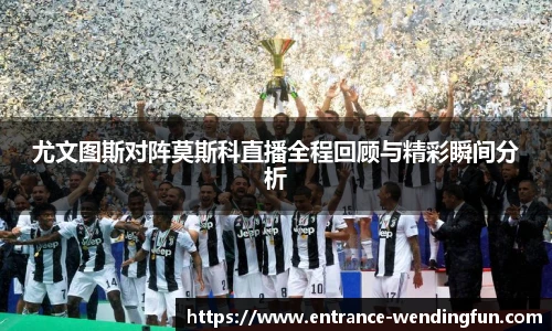 尤文图斯对阵莫斯科直播全程回顾与精彩瞬间分析