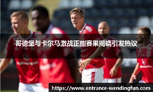 哥德堡与卡尔马激战正酣赛果揭晓引发热议