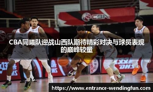 CBA同曦队迎战山西队期待精彩对决与球员表现的巅峰较量