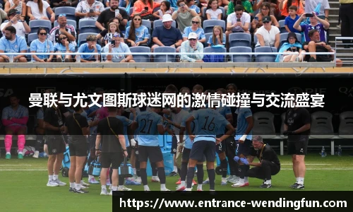 曼联与尤文图斯球迷网的激情碰撞与交流盛宴