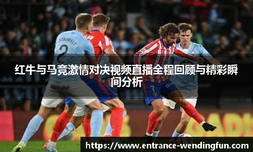 红牛与马竞激情对决视频直播全程回顾与精彩瞬间分析