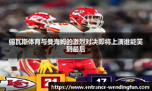 锡瓦斯体育与曼海姆的激烈对决即将上演谁能笑到最后